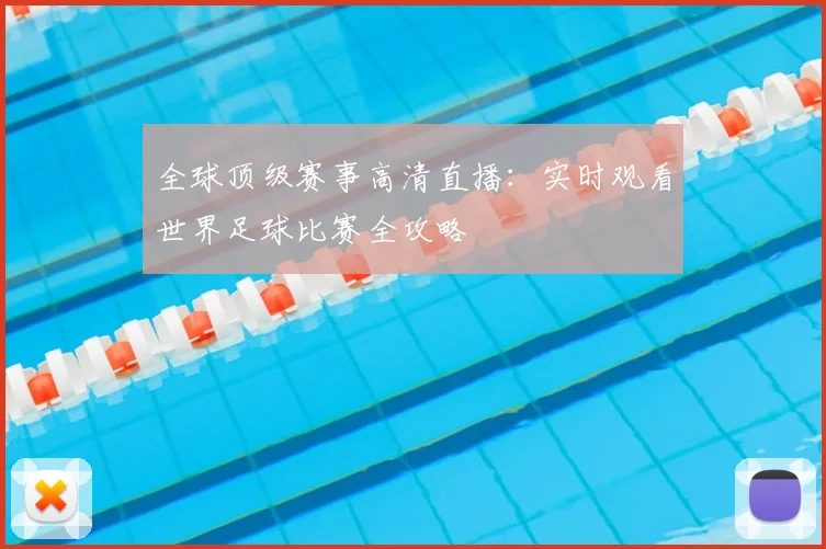全球顶级赛事高清直播：实时观看世界足球比赛全攻略