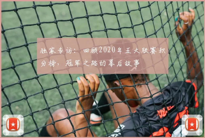 独家专访：回顾2020年五大联赛积分榜，冠军之路的幕后故事
