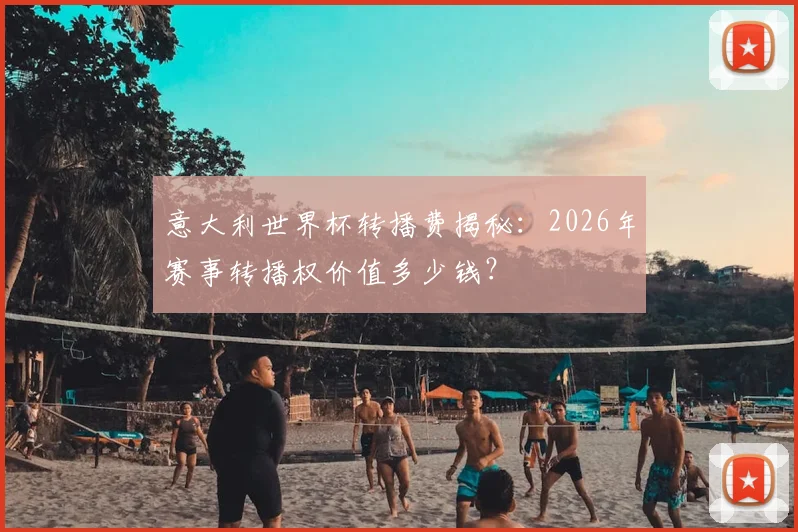 意大利世界杯转播费揭秘：2026年赛事转播权价值多少钱？