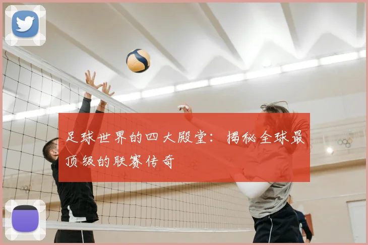 足球世界的四大殿堂：揭秘全球最顶级的联赛传奇