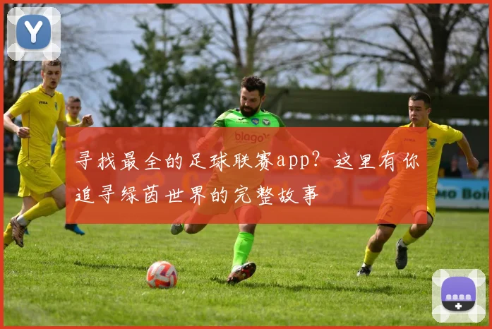 寻找最全的足球联赛app？这里有你追寻绿茵世界的完整故事