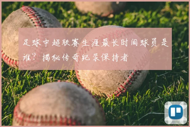 足球中超联赛生涯最长时间球员是谁？揭秘传奇纪录保持者
