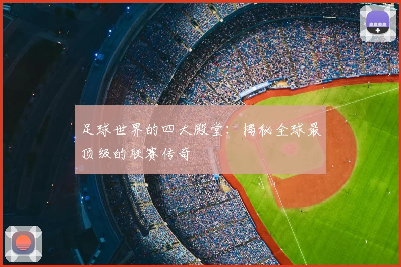 足球世界的四大殿堂：揭秘全球最顶级的联赛传奇