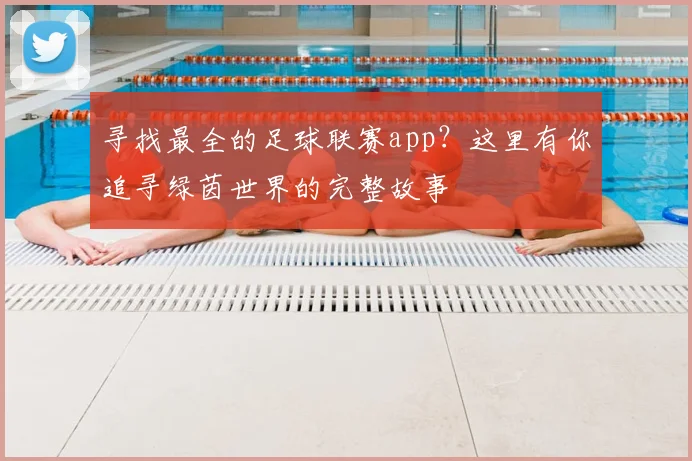 寻找最全的足球联赛app？这里有你追寻绿茵世界的完整故事