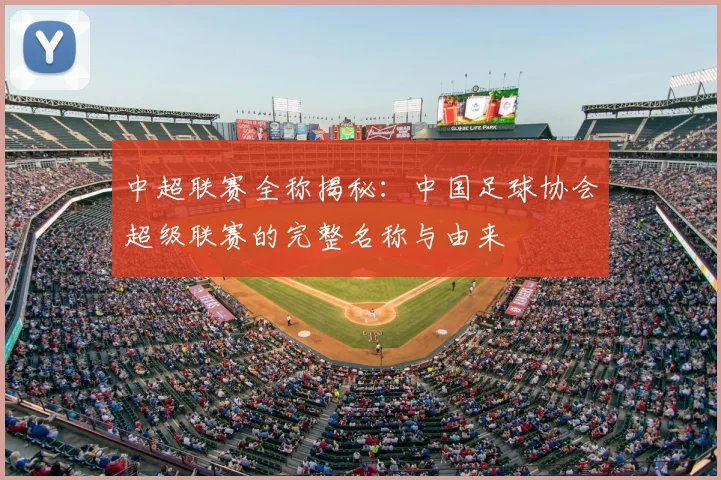 中超联赛全称揭秘：中国足球协会超级联赛的完整名称与由来